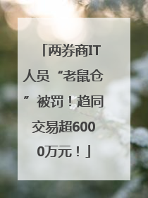 两券商IT人员“老鼠仓”被罚！趋同交易超6000万元！