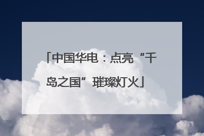 中国华电：点亮“千岛之国”璀璨灯火
