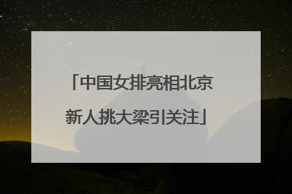 中国女排亮相北京 新人挑大梁引关注