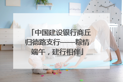 中国建设银行商丘归德路支行——粽情端午，建行相伴