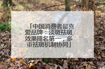 中国消费者最喜爱品牌：淡斑祛斑效果排名第一，多重祛斑机制协同