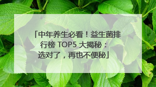 中年养生必看！益生菌排行榜 TOP5 大揭秘：选对了，再也不便秘