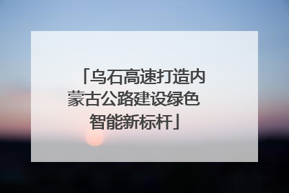 乌石高速打造内蒙古公路建设绿色智能新标杆