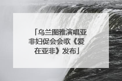 乌兰图雅演唱亚非妇促会会歌《爱在亚非》发布