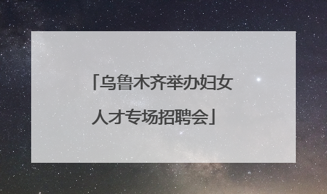 乌鲁木齐举办妇女人才专场招聘会