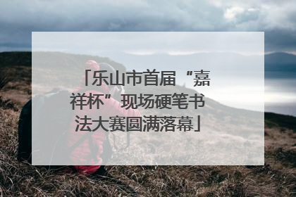 乐山市首届“嘉祥杯”现场硬笔书法大赛圆满落幕