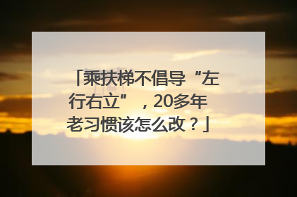 乘扶梯不倡导“左行右立”，20多年老习惯该怎么改？