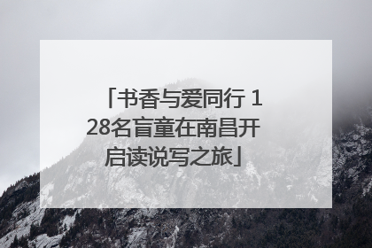 书香与爱同行 128名盲童在南昌开启读说写之旅