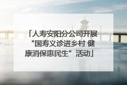 人寿安阳分公司开展“国寿义诊进乡村 健康消保惠民生”活动