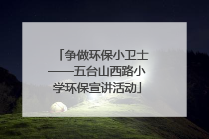 争做环保小卫士——五台山西路小学环保宣讲活动