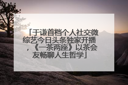 于谦首档个人社交微综艺今日头条独家开播，《一茶两座》以茶会友畅聊人生哲学
