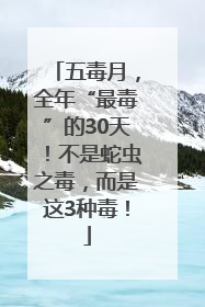 五毒月，全年“最毒”的30天！不是蛇虫之毒，而是这3种毒！
