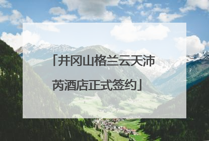 井冈山格兰云天沛芮酒店正式签约