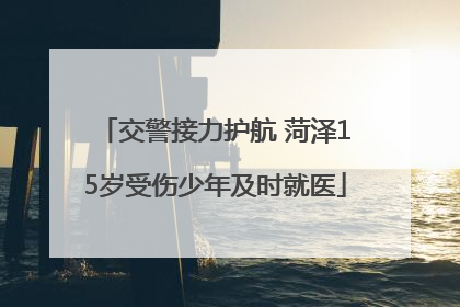 交警接力护航 菏泽15岁受伤少年及时就医