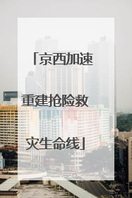 京西加速重建抢险救灾生命线