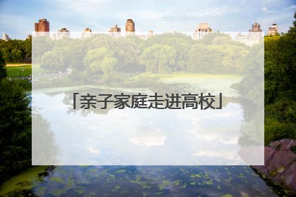 亲子家庭走进高校