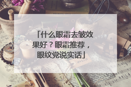 什么眼霜去皱效果好？眼霜推荐，眼纹党说实话