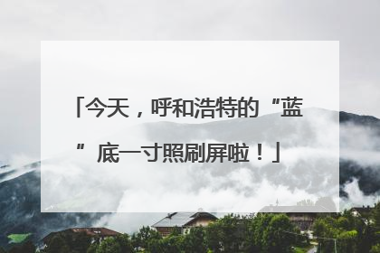 今天，呼和浩特的“蓝”底一寸照刷屏啦！