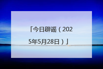 今日辟谣（2025年5月28日）