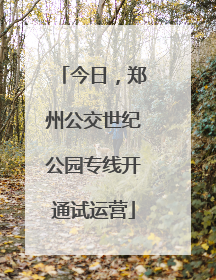 今日，郑州公交世纪公园专线开通试运营