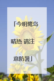 今明鹭岛晴热 请注意防暑