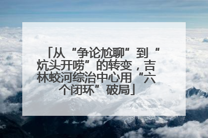 从“争论尬聊”到“炕头开唠”的转变，吉林蛟河综治中心用“六个闭环”破局