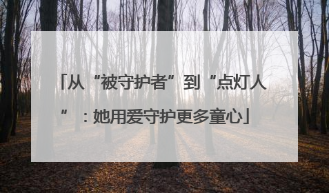 从“被守护者”到“点灯人”：她用爱守护更多童心