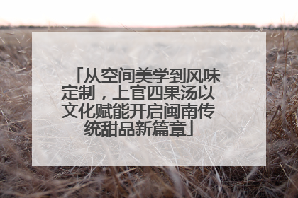 从空间美学到风味定制，上官四果汤以文化赋能开启闽南传统甜品新篇章