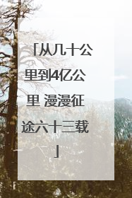 从几十公里到4亿公里 漫漫征途六十三载