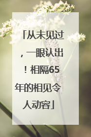 从未见过，一眼认出！相隔65年的相见令人动容