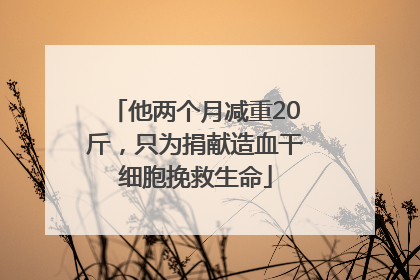 他两个月减重20斤，只为捐献造血干细胞挽救生命