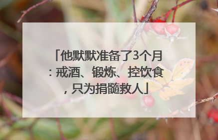 他默默准备了3个月：戒酒、锻炼、控饮食，只为捐髓救人
