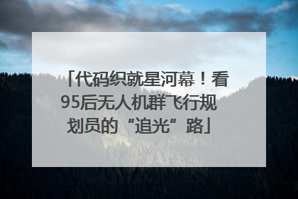 代码织就星河幕！看95后无人机群飞行规划员的“追光”路
