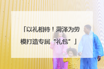 以礼相待！菏泽为劳模打造专属“礼包”