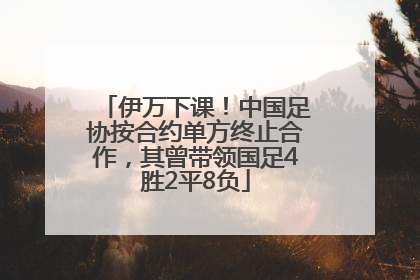 伊万下课！中国足协按合约单方终止合作，其曾带领国足4胜2平8负