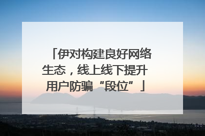伊对构建良好网络生态，线上线下提升用户防骗“段位”