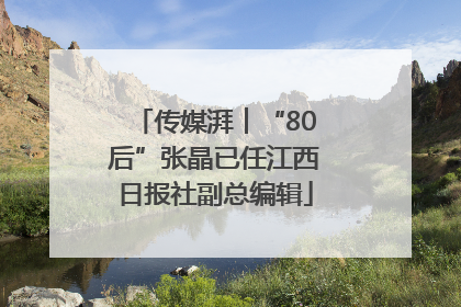 传媒湃︱“80后”张晶已任江西日报社副总编辑