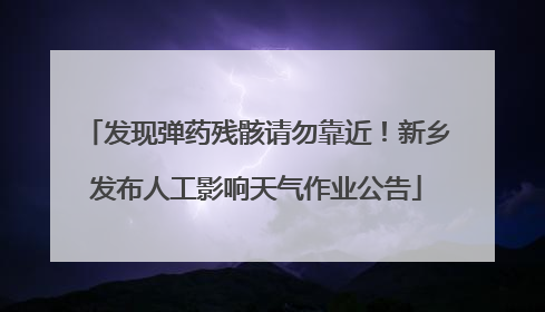 发现弹药残骸请勿靠近！新乡发布人工影响天气作业公告