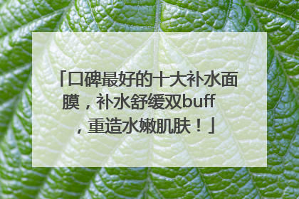 口碑最好的十大补水面膜，补水舒缓双buff，重造水嫩肌肤！