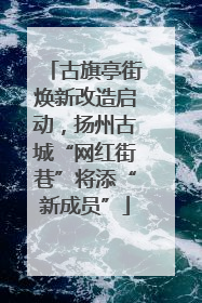 古旗亭街焕新改造启动，扬州古城“网红街巷”将添“新成员”