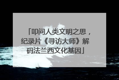 叩问人类文明之思，纪录片《寻访大师》解码法兰西文化基因
