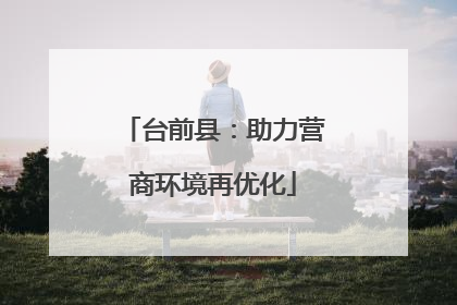 台前县：助力营商环境再优化