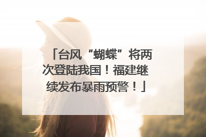 台风“蝴蝶”将两次登陆我国！福建继续发布暴雨预警！