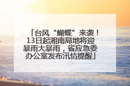 台风“蝴蝶”来袭！13日起湘南局地将迎暴雨大暴雨，省应急委办公室发布汛情提醒
