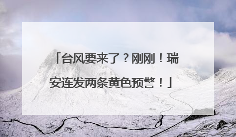 台风要来了？刚刚！瑞安连发两条黄色预警！