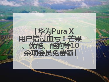 华为Pura X用户错过血亏！芒果、优酷、酷狗等10余项会员免费领