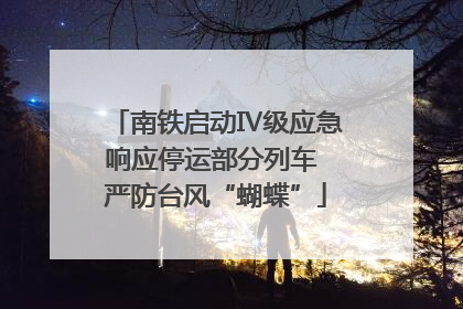 南铁启动Ⅳ级应急响应停运部分列车 严防台风“蝴蝶”
