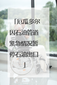 厄瓜多尔因石油管道紧急情况暂停石油出口