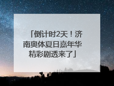 倒计时2天！济南奥体夏日嘉年华精彩剧透来了