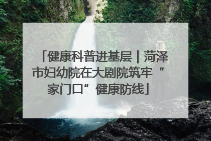 健康科普进基层｜菏泽市妇幼院在大剧院筑牢“家门口”健康防线
